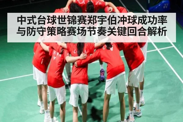 中式台球世锦赛郑宇伯冲球成功率与防守策略赛场节奏关键回合解析
