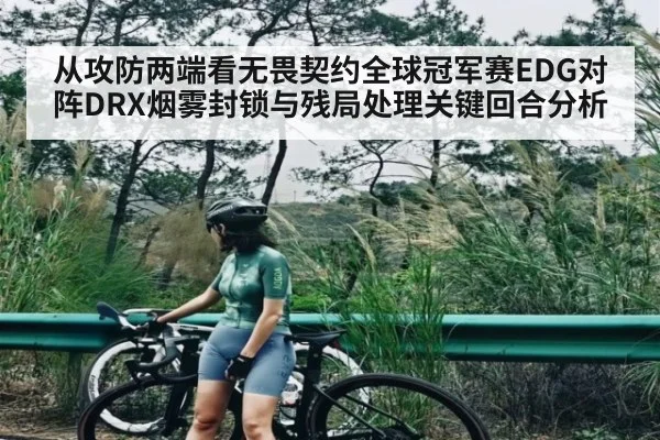从攻防两端看无畏契约全球冠军赛EDG对阵DRX烟雾封锁与残局处理关键回合分析